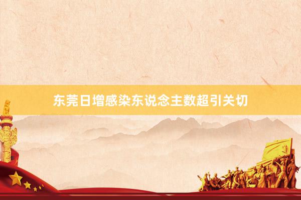 东莞日增感染东说念主数超引关切